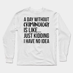 A Day Without criminology Long Sleeve T-Shirt